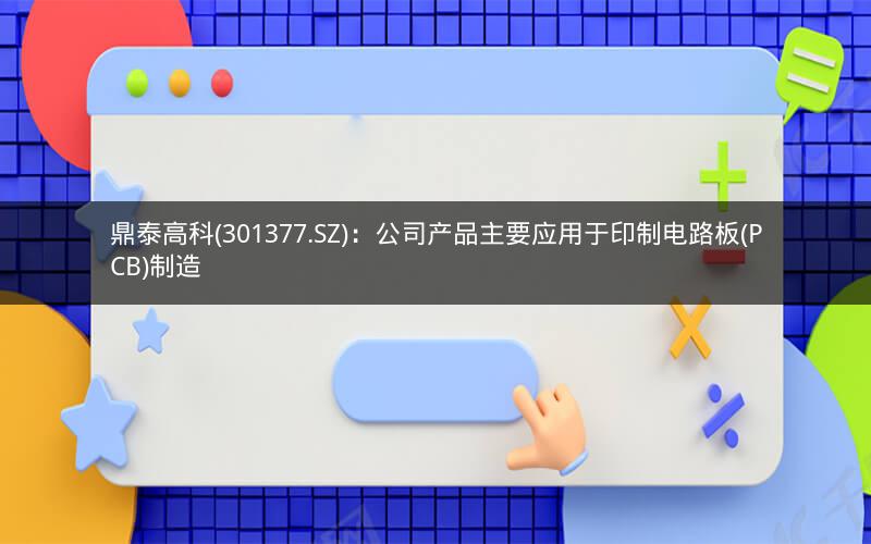 鼎泰高科(301377.SZ)：公司产品主要应用于印制电路板(PCB)制造
