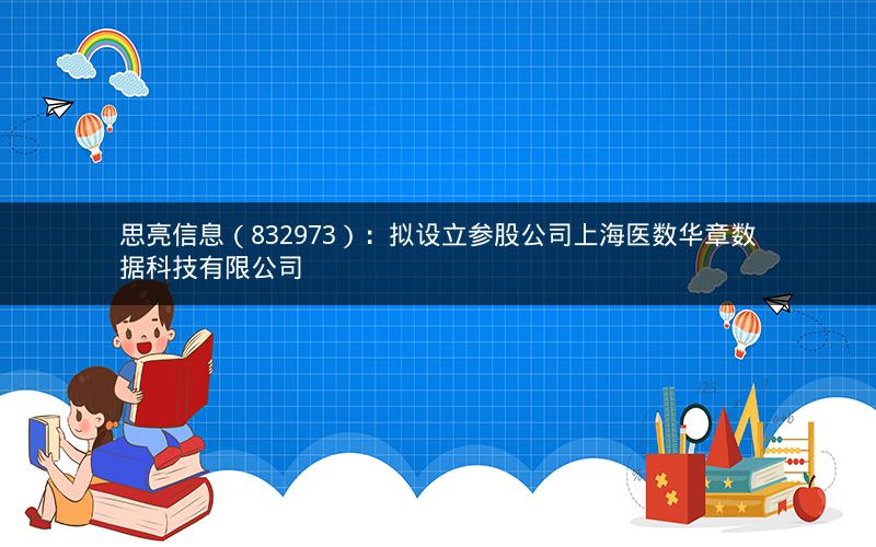 思亮信息（832973）：拟设立参股公司上海医数华章数据科技有限公司