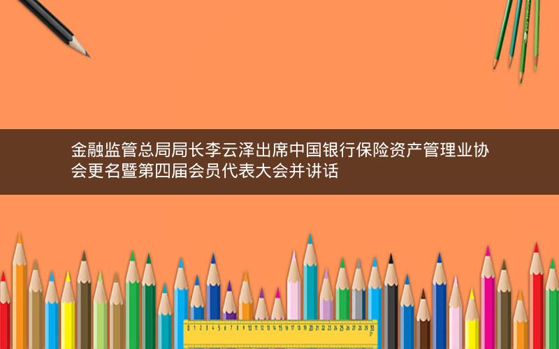 金融监管总局局长李云泽出席中国银行保险资产管理业协会更名暨第四届会员代表大会并讲话