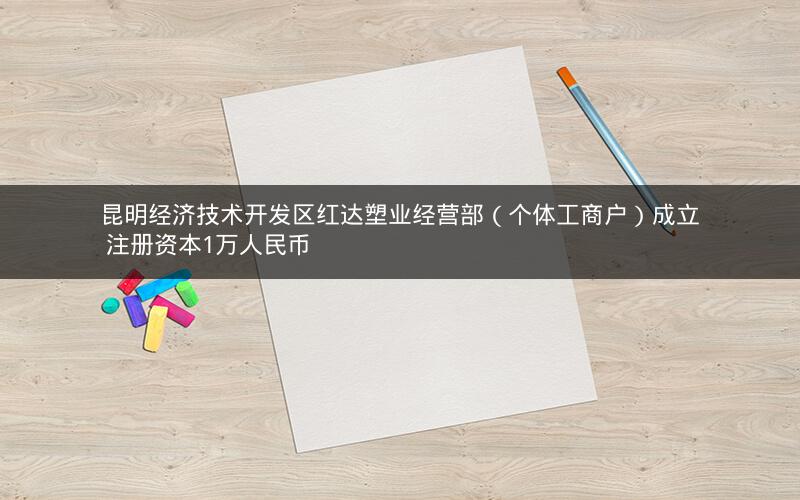 昆明经济技术开发区红达塑业经营部（个体工商户）成立 注册资本1万人民币