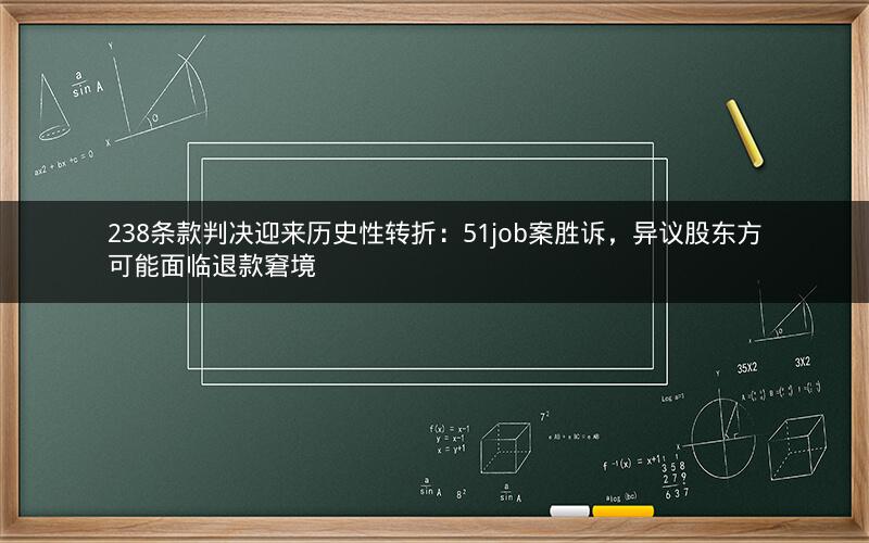 238条款判决迎来历史性转折:51job案胜诉,异议股东方可能面临退款窘境 238条款判决迎来历史性转折:51job案胜诉,异议股东方可能面临退款窘境