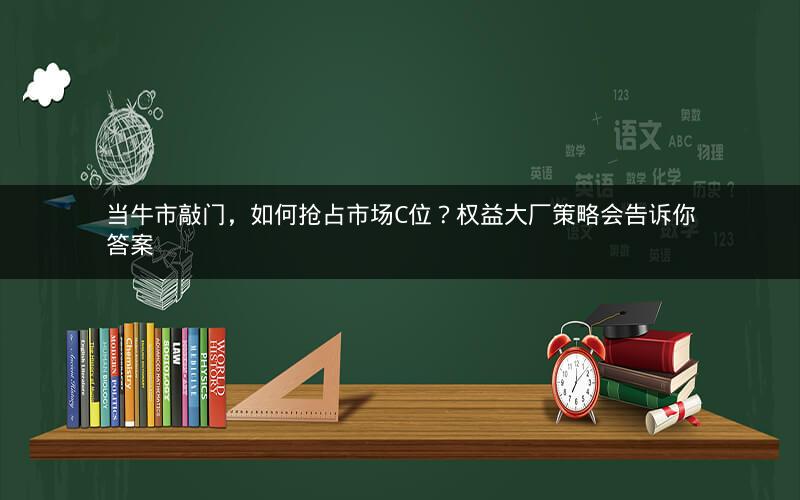 当牛市敲门，如何抢占市场C位？权益大厂策略会告诉你答案