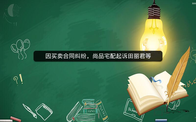 因买卖合同纠纷，尚品宅配起诉田丽君等