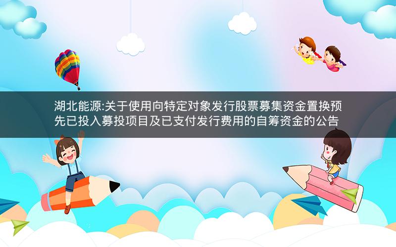 湖北能源:关于使用向特定对象发行股票募集资金置换预先已投入募投项目及已支付发行费用的自筹资金的公告