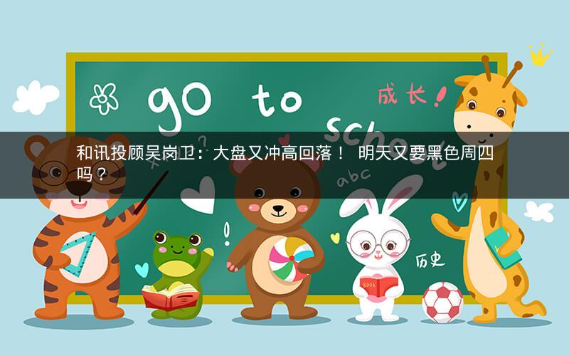 和讯投顾吴岗卫：大盘又冲高回落！  明天又要黑色周四吗？