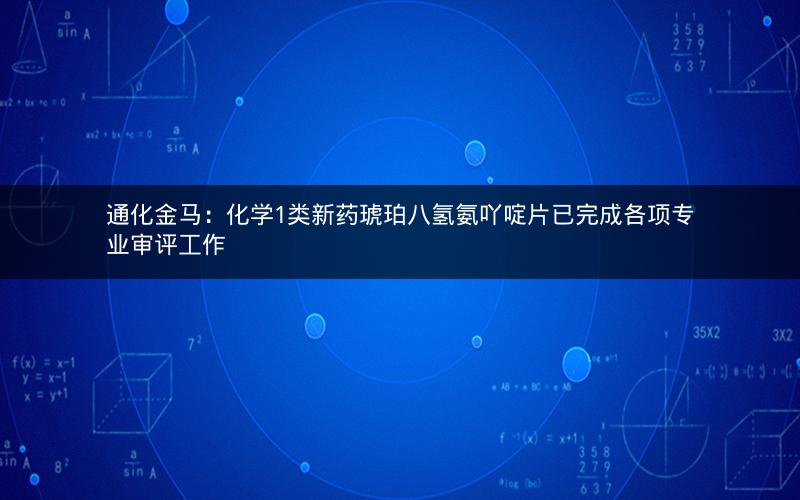 通化金马:化学1类新药琥珀八氢氨吖啶片已完成各项专业审评工作 通化金马:化学1类新药琥珀八氢氨吖啶片已完成各项专业审评工作