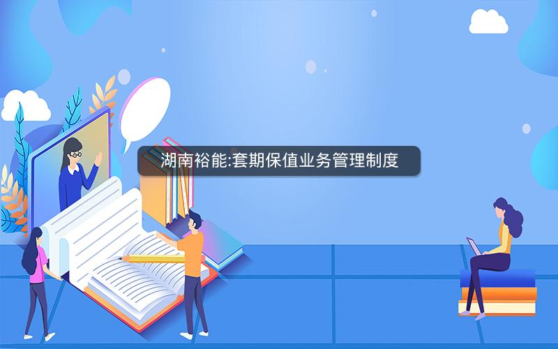 湖南裕能:套期保值业务管理制度