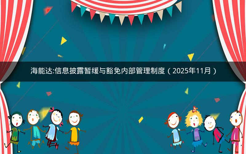 海能达:信息披露暂缓与豁免内部管理制度（2025年11月）