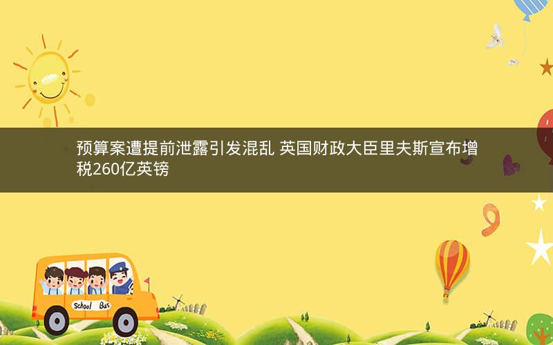 预算案遭提前泄露引发混乱 英国财政大臣里夫斯宣布增税260亿英镑