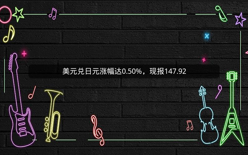 美元兑日元涨幅达0.50%，现报147.92
