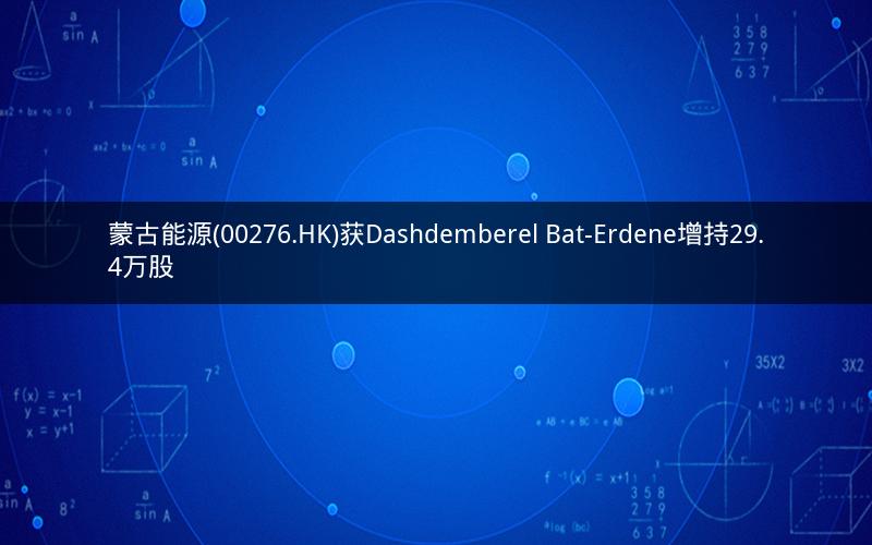 蒙古能源(00276.HK)获Dashdemberel Bat-Erdene增持29.4万股