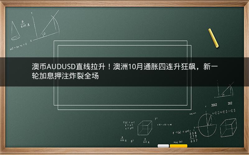 澳币AUDUSD直线拉升!澳洲10月通胀四连升狂飙,新一轮加息押注炸裂全场 澳币AUDUSD直线拉升!澳洲10月通胀四连升狂飙,新一轮加息押注炸裂全场