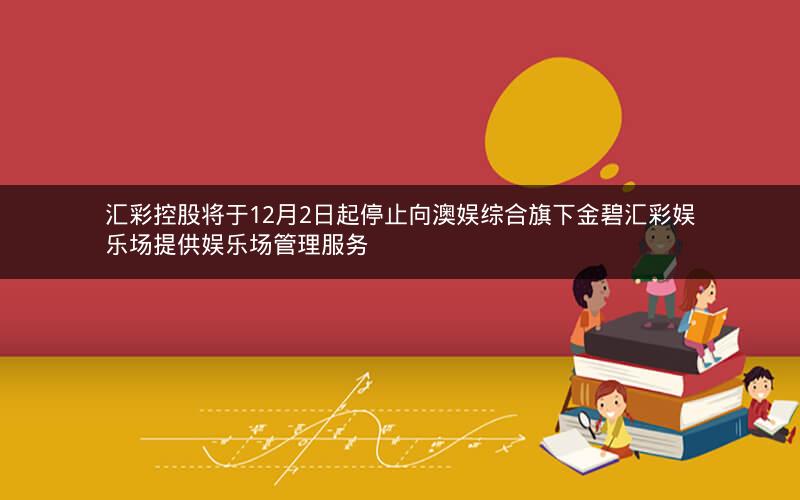 汇彩控股将于12月2日起停止向澳娱综合旗下金碧汇彩娱乐场提供娱乐场管理服务