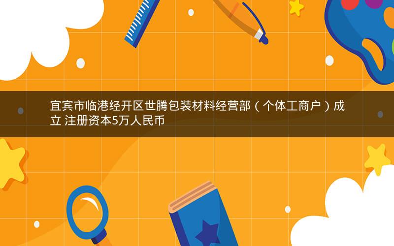 宜宾市临港经开区世腾包装材料经营部（个体工商户）成立 注册资本5万人民币