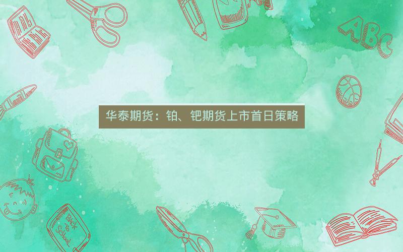 华泰期货：铂、钯期货上市首日策略