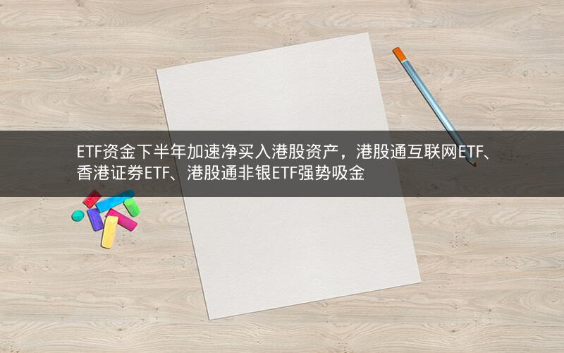 ETF资金下半年加速净买入港股资产,港股通互联网ETF、香港证券ETF、港股通非银ETF强势吸金 ETF资金下半年加速净买入港股资产,港股通互联网ETF、香港证券ETF、港股通非银ETF强势吸金