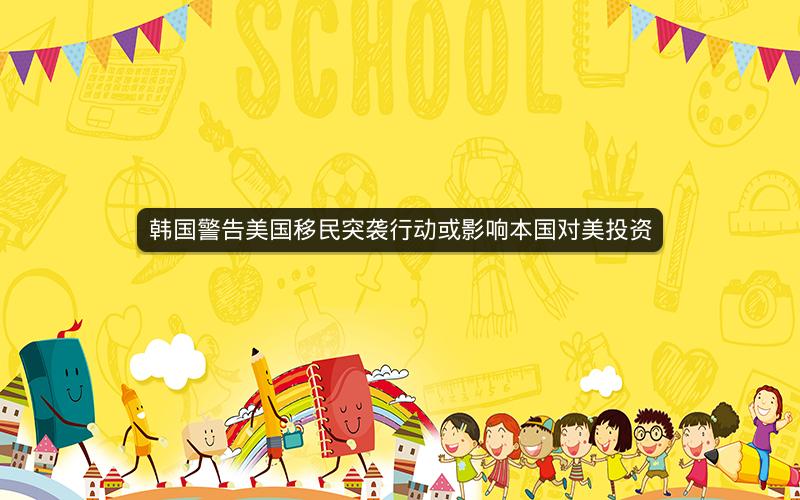 韩国警告美国移民突袭行动或影响本国对美投资
