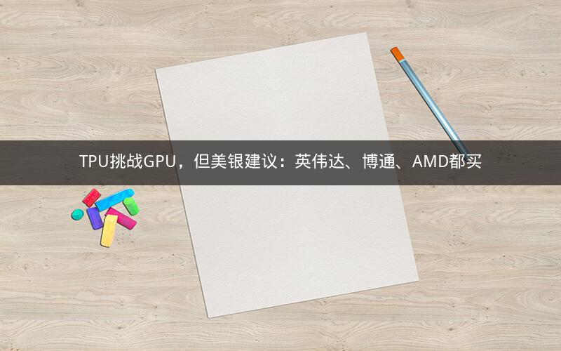 TPU挑战GPU,但美银建议:英伟达、博通、AMD都买 TPU挑战GPU,但美银建议:英伟达、博通、AMD都买