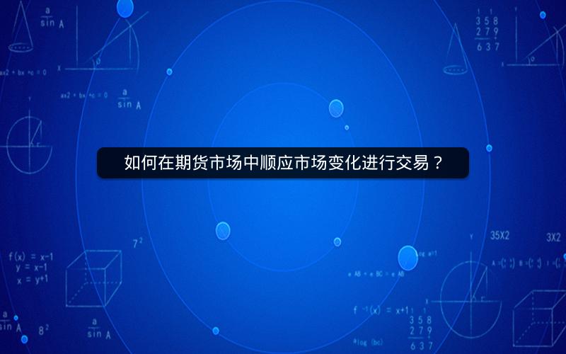 如何在期货市场中顺应市场变化进行交易？