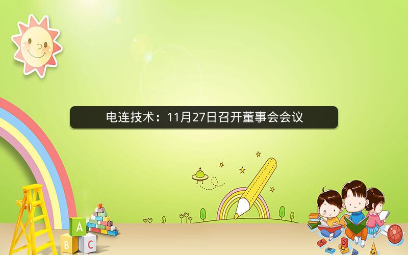 电连技术:11月27日召开董事会会议 电连技术:11月27日召开董事会会议