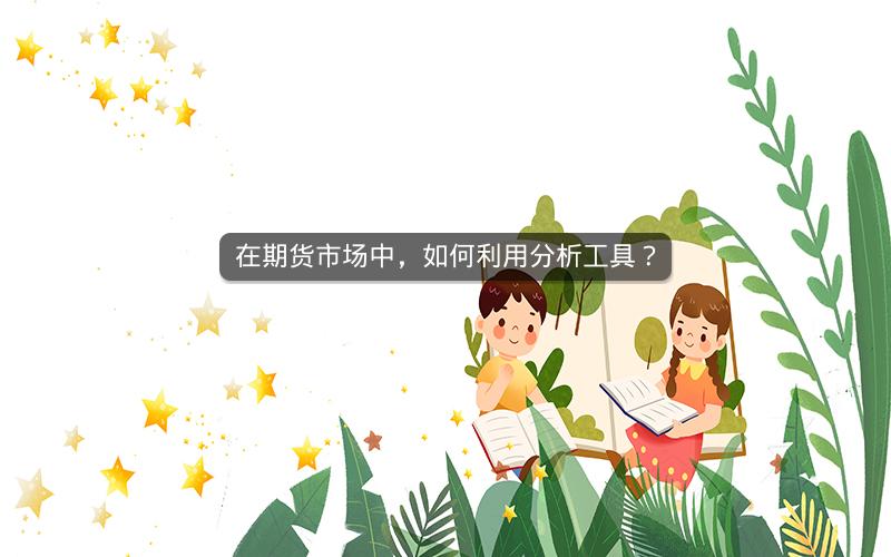 在期货市场中，如何利用分析工具？