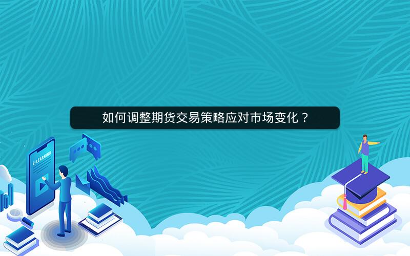 如何调整期货交易策略应对市场变化？