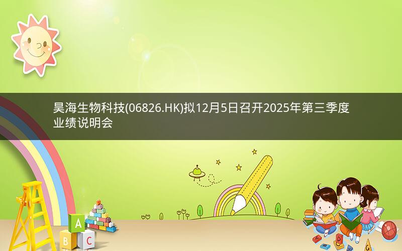 昊海生物科技(06826.HK)拟12月5日召开2025年第三季度业绩说明会
