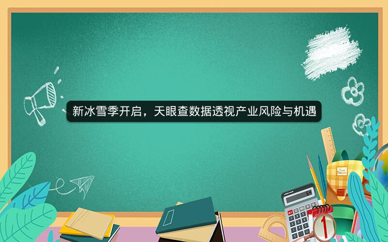 新冰雪季开启,天眼查数据透视产业风险与机遇 新冰雪季开启,天眼查数据透视产业风险与机遇