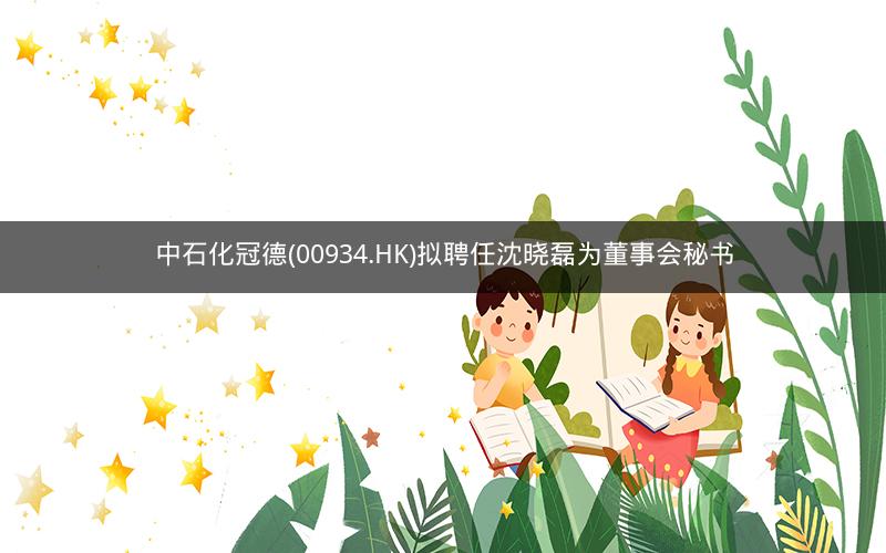 中石化冠德(00934.HK)拟聘任沈晓磊为董事会秘书