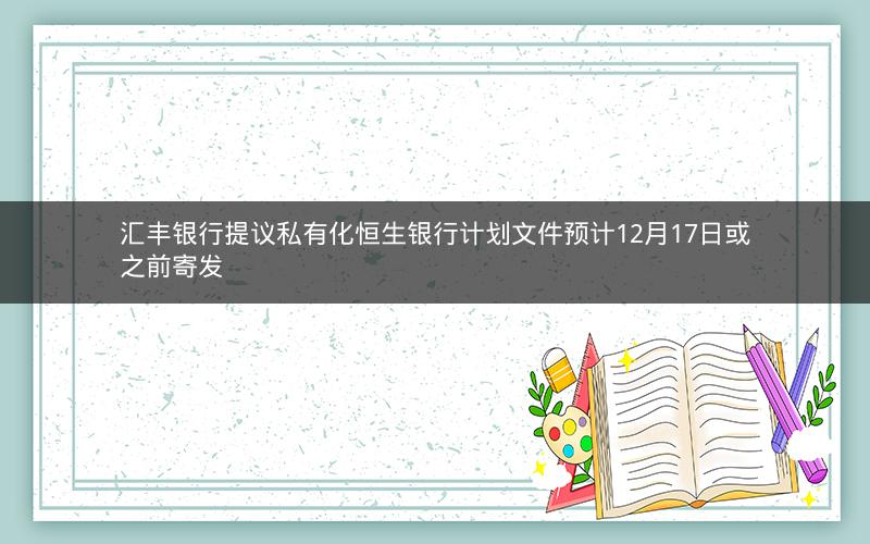 汇丰银行提议私有化恒生银行计划文件预计12月17日或之前寄发
