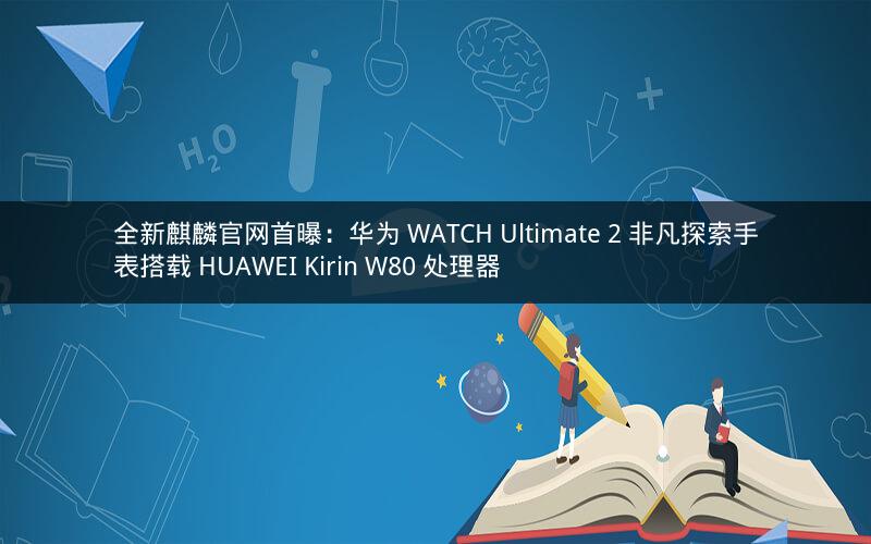 全新麒麟官网首曝：华为 WATCH Ultimate 2 非凡探索手表搭载 HUAWEI Kirin W80 处理器