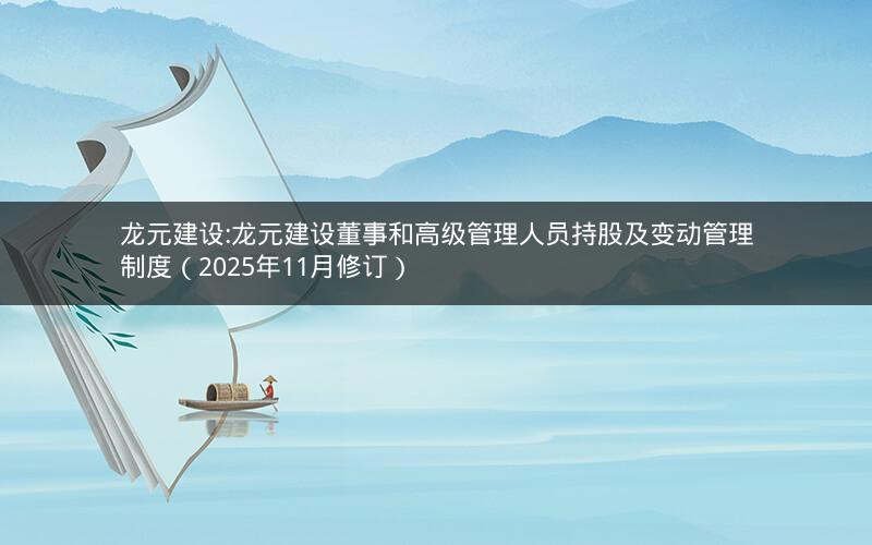 龙元建设:龙元建设董事和高级管理人员持股及变动管理制度（2025年11月修订）