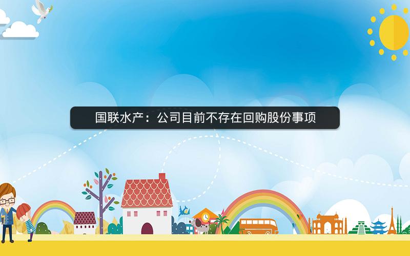 国联水产：公司目前不存在回购股份事项