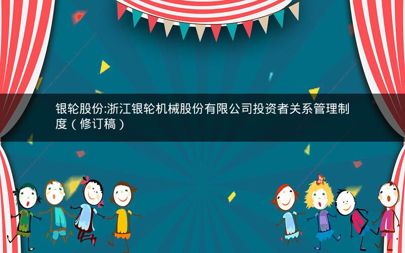 银轮股份:浙江银轮机械股份有限公司投资者关系管理制度（修订稿）