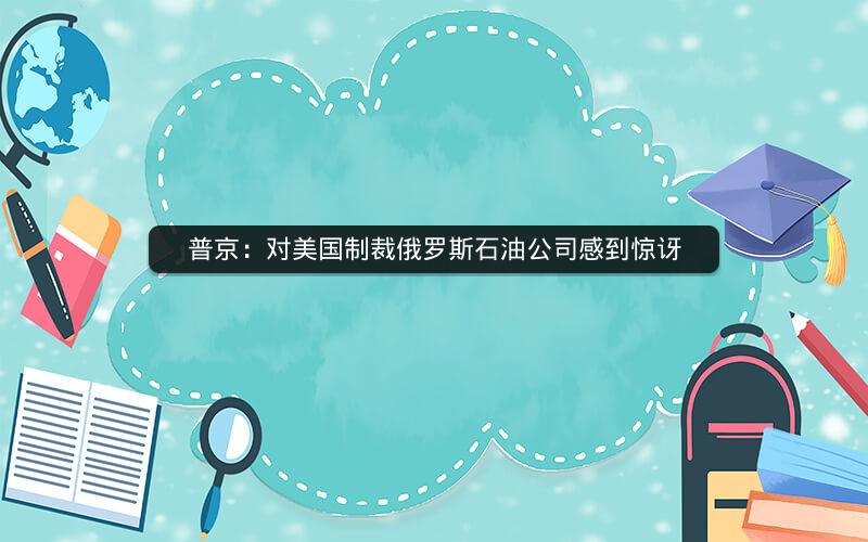 普京：对美国制裁俄罗斯石油公司感到惊讶