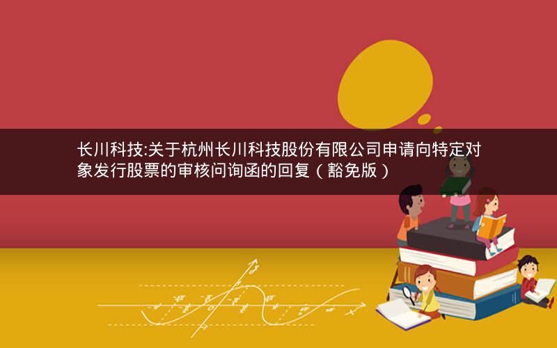 长川科技:关于杭州长川科技股份有限公司申请向特定对象发行股票的审核问询函的回复（豁免版）