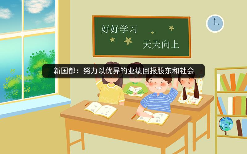 新国都:努力以优异的业绩回报股东和社会 新国都:努力以优异的业绩回报股东和社会