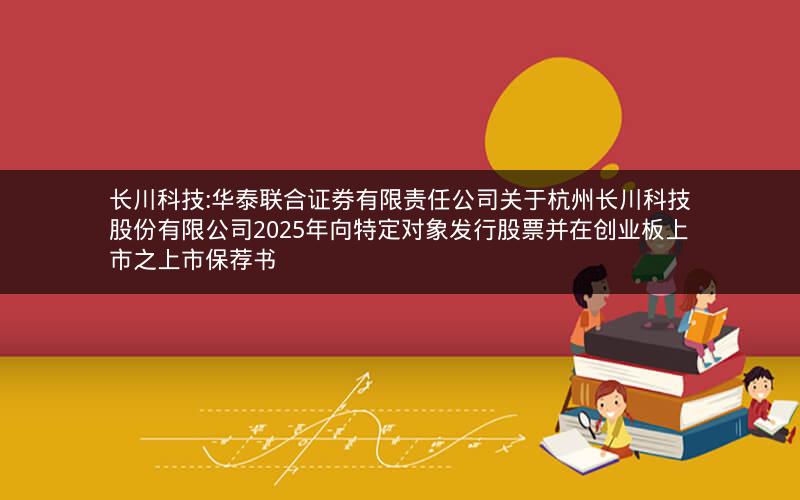 长川科技:华泰联合证券有限责任公司关于杭州长川科技股份有限公司2025年向特定对象发行股票并在创业板上市之上市保荐书