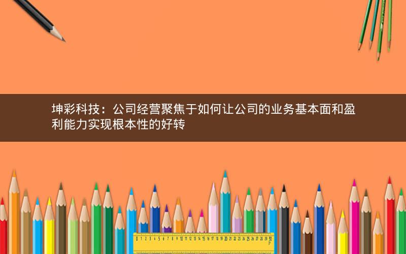 坤彩科技:公司经营聚焦于如何让公司的业务基本面和盈利能力实现根本性的好转 坤彩科技:公司经营聚焦于如何让公司的业务基本面和盈利能力实现根本性的好转