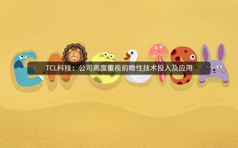 TCL科技:公司高度重视前瞻性技术投入及应用 TCL科技:公司高度重视前瞻性技术投入及应用