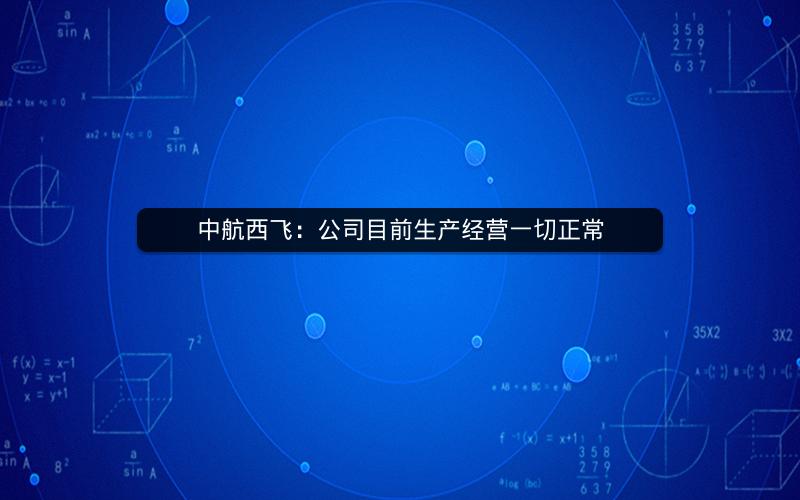 中航西飞：公司目前生产经营一切正常