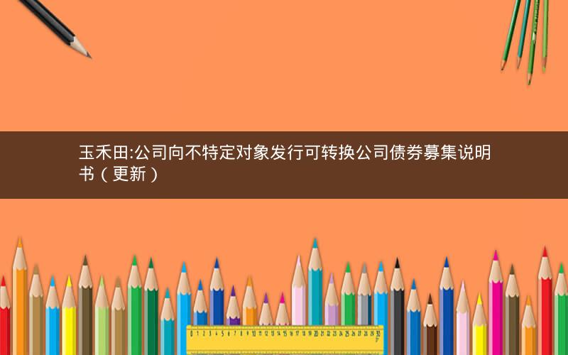 玉禾田:公司向不特定对象发行可转换公司债券募集说明书（更新）