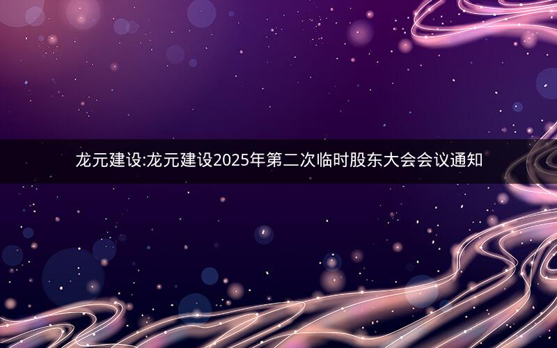 龙元建设:龙元建设2025年第二次临时股东大会会议通知