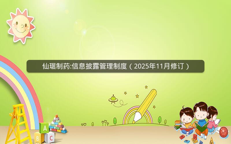 仙琚制药:信息披露管理制度（2025年11月修订）