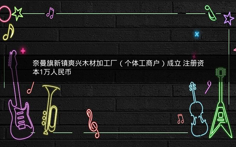 奈曼旗新镇爽兴木材加工厂（个体工商户）成立 注册资本1万人民币