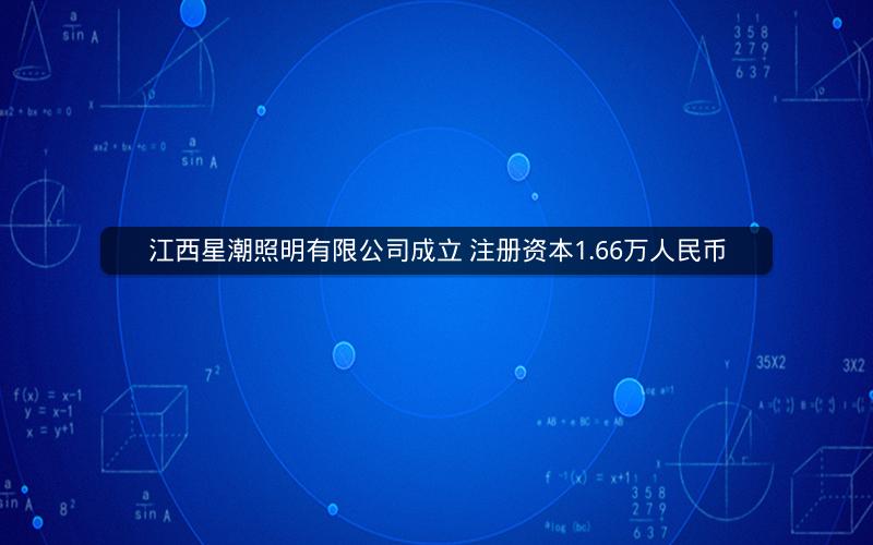 江西星潮照明有限公司成立 注册资本1.66万人民币