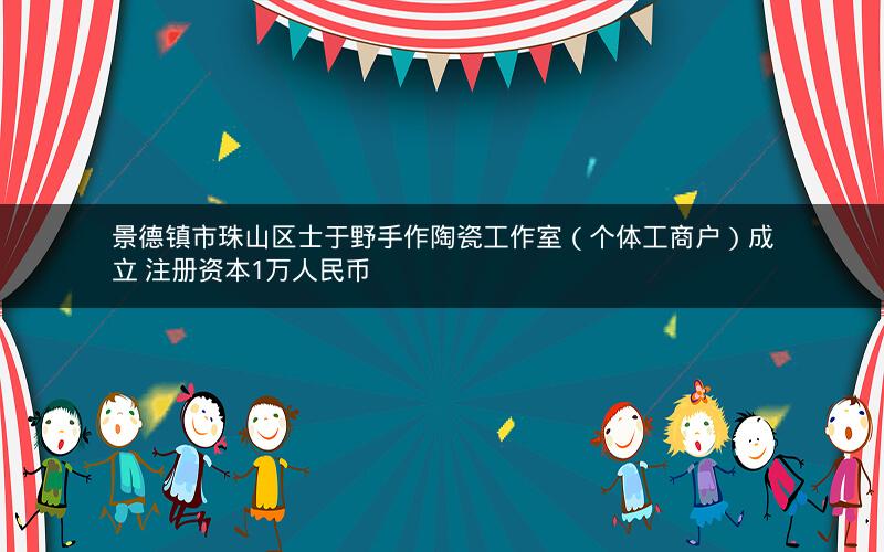 景德镇市珠山区士于野手作陶瓷工作室（个体工商户）成立 注册资本1万人民币