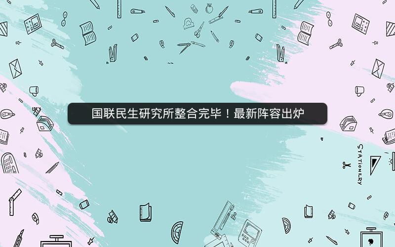 国联民生研究所整合完毕！最新阵容出炉