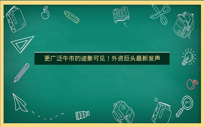 更广泛牛市的迹象可见！外资巨头最新发声