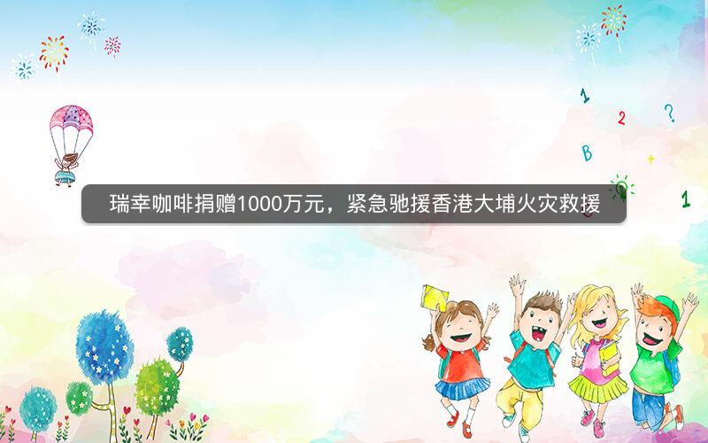 瑞幸咖啡捐赠1000万元，紧急驰援香港大埔火灾救援